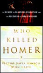 Who Killed Homer?: The Demise of Classical Education and the Recovery of Greek Wisdom - Victor Davis Hanson, John Heath