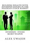 Building Wealth with Dividend Stocks in the Nigerian Stock Market: Dividends - Stocks Secret Weapon - Alex Uwajeh