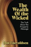 The Wealth of the Wicked: The Truth About the Prosperity Message - Don Enevoldsen