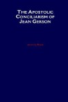 The Apostolic Conciliarism of Jean Gerson - John J. Ryan