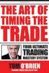 The Art of Timing the Trade: Your Ultimate Trading Mastery System - Tom O'Brien