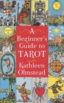 A Beginner's Guide To Tarot: Get started with quick and easy tarot fundamentals - Kathleen Olmstead