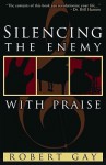 Silencing the Enemy With Praise - Robert Gay