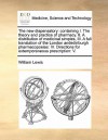 The new dispensatory: containing I. The theory and practice of pharmacy. II. A distribution of medicinal simples, III. A full translation of the London andedinburgh pharmacopoeias: IV. Directions for extemporaneous prescription: V. - William Lewis