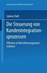 Die Steuerung Von Kundenintegrationsprozessen: Effizienz in Dienstleistungsunternehmen - Sabine Fließ