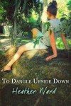 To Dangle Upside Down - Heather Ward