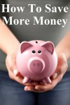 How to Save More Money: 349 Tips to Help You Keep Your Hard Earned Cash - Brian Carr