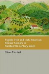 English, Irish and Irish-American Pioneer Settlers in Nineteenth-Century Brazil - Oliver Marshall