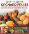 How to Grow Orchard Fruits: A practical gardening guide for great results, with step-by-step techniques and 140 color photographs - Richard Bird