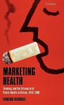 Marketing Health: Smoking and the Discourse of Public Health in Britain, 1945-2000 - Virginia Berridge