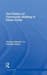 The Politics of Community Building in Urban China. Thomas Heberer and Christian Gbel - Thomas Heberer, Christian Gabel, Christian G. Bel