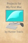 Projects for My First Mac: 50+ Projects to Try on Your New Mac - Hunter Travis, Minute Help Guides