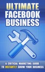 Ultimate Facebook Business: A Critical Marketing Guide To Instantly Grow Your Business - James Hudson