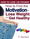 How to Find the Motivation to Lose Weight and Get Healthy (How to Lose 100 Pounds) - P. Seymour