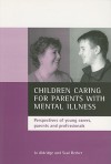 Children caring for parents with mental illness: Perspectives of young carers, parents and professionals - Jo Aldridge, Saul Becker