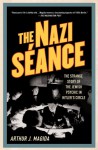 The Nazi Séance: The Strange Story of the Jewish Psychic in Hitler's Circle - Arthur J. Magida