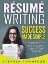 Résumé Writing Success Made Simple: Secrets the Pro's Don't Want You to Know - Stephen Thompson