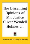 The Dissenting Opinions of Mr. Justice Oliver Wendell Holmes Jr - Alfred Lief, George W. Kirchwey