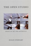 The Open Studio: Essays on Art and Aesthetics - Susan Stewart