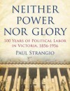 Neither Power Nor Glory: 100 Years of Political Labor in Victoria, 1856-1956 - Paul Strangio