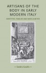 Artisans of the Body in Early Modern Italy: Identities, Families and Masculinities - Sandra Cavallo