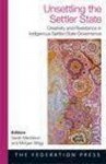 Unsettling the Settler State: Creativity and Resistance in Indigenous Settler-State Government - Sarah Maddison, Morgan Brigg