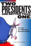 Two Presidents Are Better Than One: The Case for a Bipartisan Executive Branch - David Orentlicher