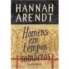 Homens em tempos sombrios - Hannah Arendt