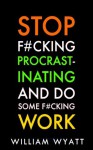 Procrastination: Stop F#cking Procrastinating And Do Some F#cking Work! - The Ultimate Guide to Get Explosive Results, Get Rid of Procrastination And Laziness ... Management, Habit, Self Control, Success) - William Wyatt