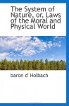 The System of Nature, or, Laws of the Moral and Physical World - baron d' Holbach