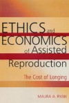 Ethics and Economics of Assisted Reproduction: The Cost of Longing - Maura A. Ryan