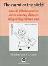 The Carrot or the Stick?: Towards Effective Practice with Involuntary Clients in Safeguarding Children Work - Martin C. Calder