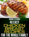 40 Easy Chicken Breast Recipes For The Whole Family (Easy and Healthy Cookbooks) - Sarah Stevens