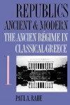 Republics Ancient and Modern, Volume I: The Ancien Regime in Classical Greece - Paul A. Rahe