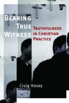 Bearing True Witness: Truthfulness in Christian Practice - Craig Hovey