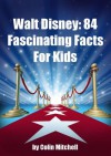 Walt Disney: 84 Fascinating Facts For Kids About Walt Disney The Person & The Walt Disney History - Colin Mitchell