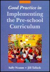 Good Practice in Implementing the Pre-School Curriculum - Sally Neaum, Jill Tallack