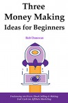 3 Money Making Ideas for Beginners: Freelancing via Fiverr, Ebook Selling & Making Fast Cash via Affiliate Marketing - Rob Donovan