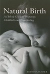 Natural Birth: A Holistic Guide to Pregnancy, Childbirth and Breastfeeding - Kristina Turner