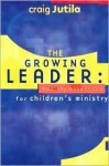 The Growing Leader: Healthy Essentials for Children's Ministry - Craig Jutila