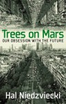 Trees on Mars: Our Obsession with the Future - Hal Niedzviecki