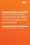 Roots of Religion: A Dialogue Between a Psychologist and His Student - Gordon W. Allport