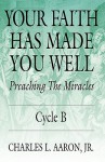 Your Faith Has Made You Well: Preaching the Miracles; Cycle B - Charles L. Aaron Jr.