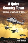 A Quiet Country Town: A Celebration of 100 Years of Westland at Yeovil - David Gibbings