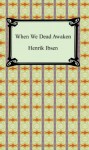 When We Dead Awaken - Henrik Ibsen, William Archer