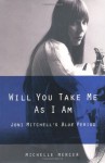 Will You Take Me As I Am: Joni Mitchell's Blue Period - Michelle Mercer