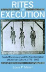 Rites of Execution: Capital Punishment and the Transformation of America Culture, 1776-1865 - Louis P. Masur