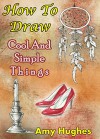 How to Draw Cool and Simple Things (Drawing Books Book 1) - Amy Hughes