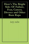 Here's The Bright Side: Of Failure, Fear, Cancer, Divorce and Other Bum Raps - Betty Rollin