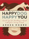 Happy Dog, Happy You: Quick Tips for Building a Bond with Your Furry Friend - Arden Moore